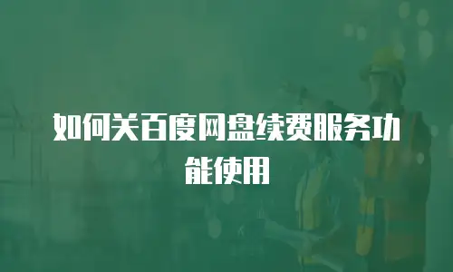 如何关百度网盘续费服务功能使用