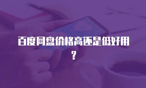 百度网盘价格高还是低好用？
