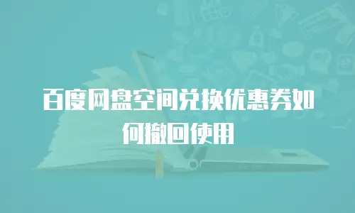 百度网盘空间兑换优惠券如何撤回使用