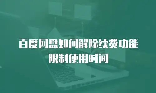 百度网盘如何解除续费功能限制使用时间
