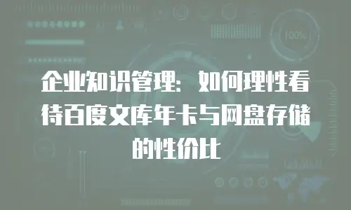 企业知识管理：如何理性看待百度文库年卡与网盘存储的性价比