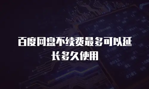百度网盘不续费最多可以延长多久使用