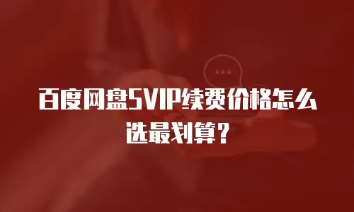 百度网盘SVIP续费价格怎么选最划算？
