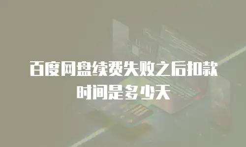 百度网盘续费失败之后扣款时间是多少天
