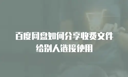 百度网盘如何分享收费文件给别人链接使用
