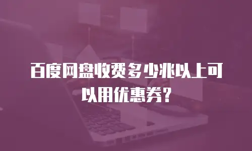 百度网盘收费多少兆以上可以用优惠券？