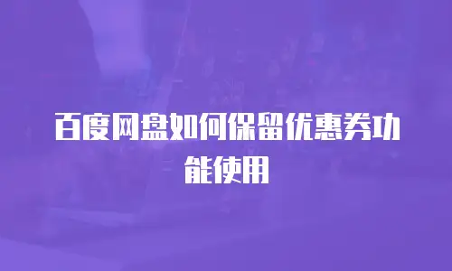 百度网盘如何保留优惠券功能使用