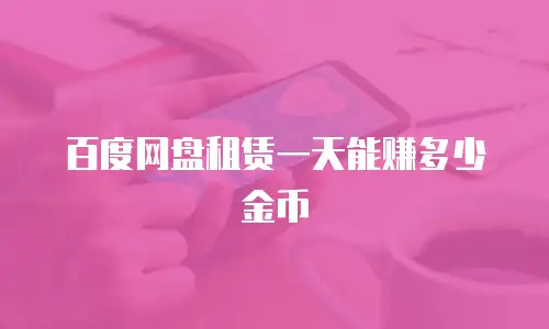 百度网盘租赁一天能赚多少金币