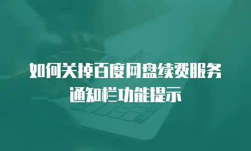 如何关掉百度网盘续费服务通知栏功能提示