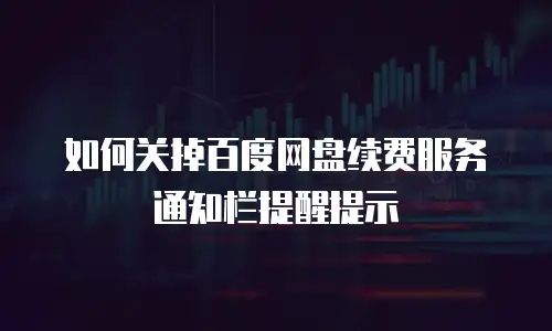 如何关掉百度网盘续费服务通知栏提醒提示