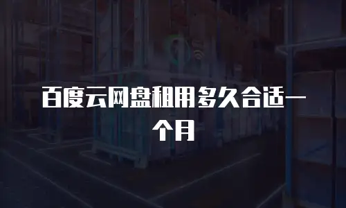 百度云网盘租用多久合适一个月
