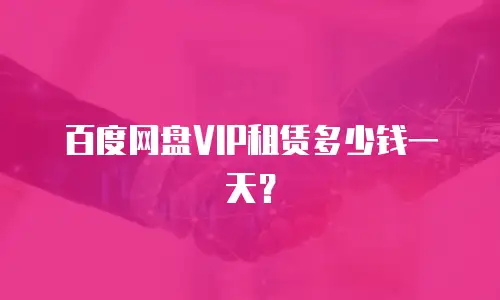 百度网盘VIP租赁多少钱一天？
