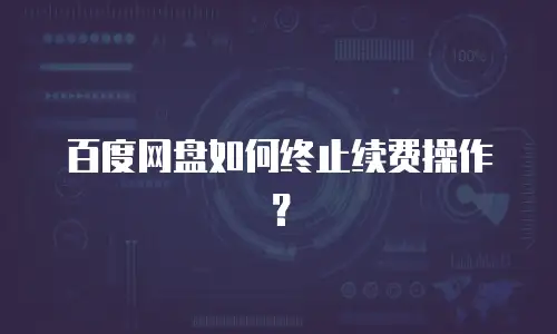 百度网盘如何终止续费操作？