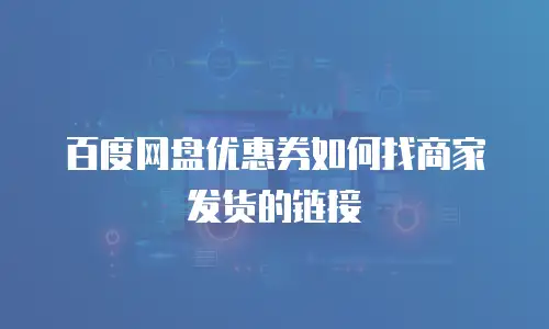 百度网盘优惠券如何找商家发货的链接