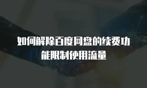 如何解除百度网盘的续费功能限制使用流量