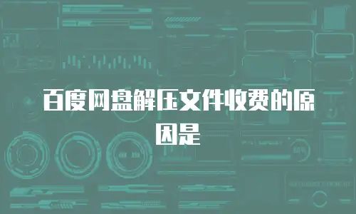 百度网盘解压文件收费的原因是