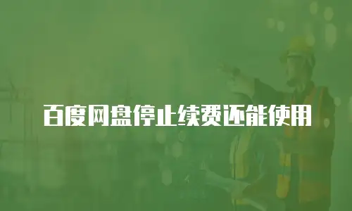 百度网盘停止续费还能使用