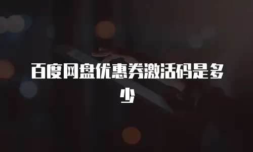 百度网盘优惠券激活码是多少