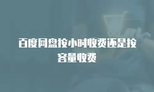 百度网盘按小时收费还是按容量收费