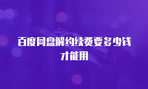百度网盘解约续费要多少钱才能用