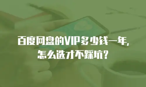 百度网盘的VIP多少钱一年，怎么选才不踩坑？