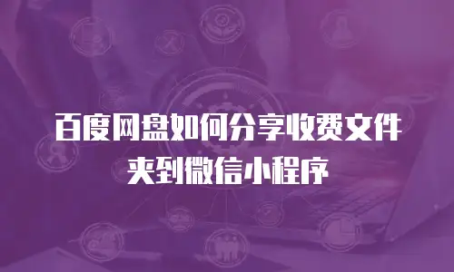 百度网盘如何分享收费文件夹到微信小程序