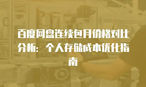 百度网盘连续包月价格对比分析：个人存储成本优化指南