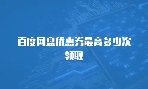 百度网盘优惠券最高多少次领取