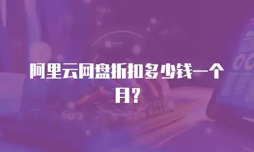 阿里云网盘折扣多少钱一个月？