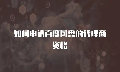 如何申请百度网盘的代理商资格