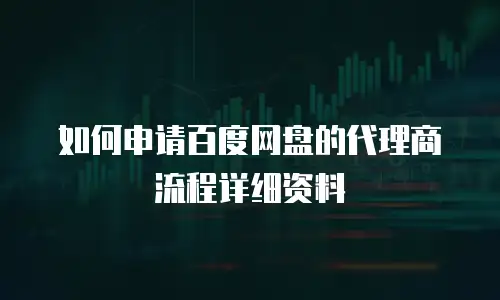 如何申请百度网盘的代理商流程详细资料