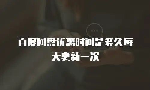 百度网盘优惠时间是多久每天更新一次