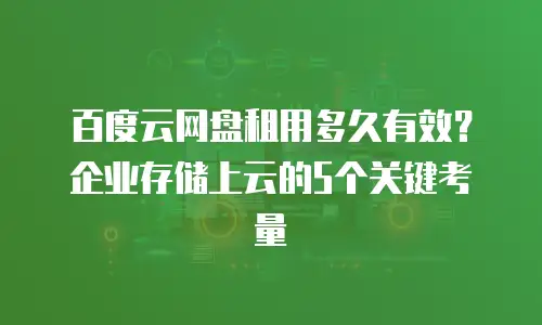百度云网盘租用多久有效？企业存储上云的5个关键考量