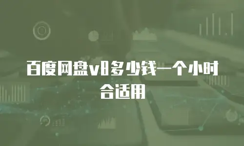 百度网盘v8多少钱一个小时合适用