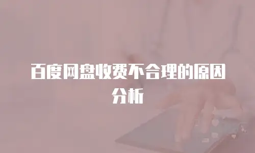 百度网盘收费不合理的原因分析