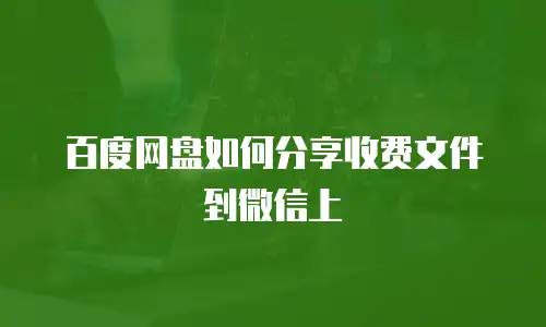 百度网盘如何分享收费文件到微信上