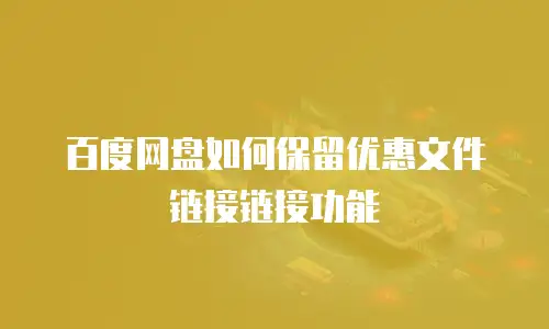 百度网盘如何保留优惠文件链接链接功能