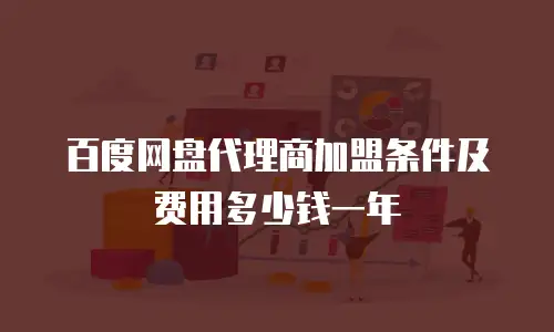 百度网盘代理商加盟条件及费用多少钱一年
