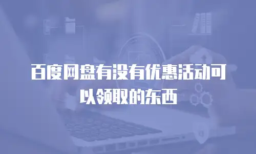 百度网盘有没有优惠活动可以领取的东西