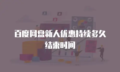 百度网盘新人优惠持续多久结束时间