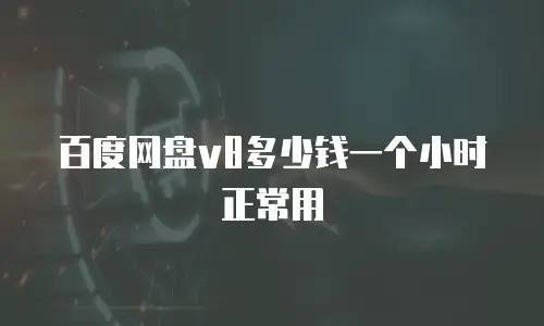 百度网盘v8多少钱一个小时正常用