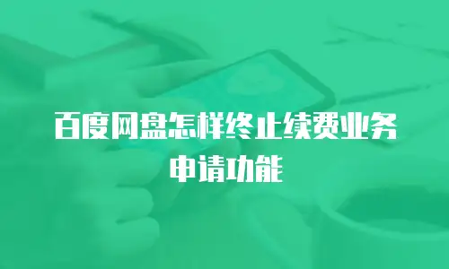 百度网盘怎样终止续费业务申请功能