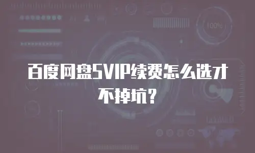 百度网盘SVIP续费怎么选才不掉坑？