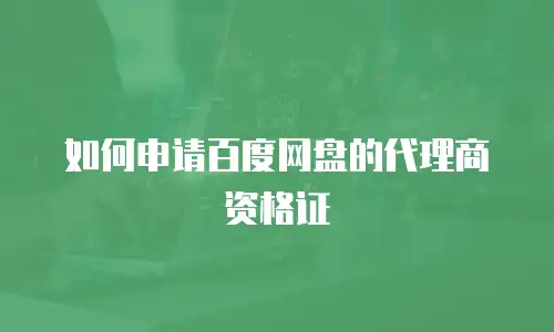 如何申请百度网盘的代理商资格证