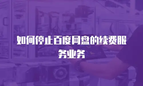 如何停止百度网盘的续费服务业务