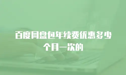 百度网盘包年续费优惠多少个月一次的