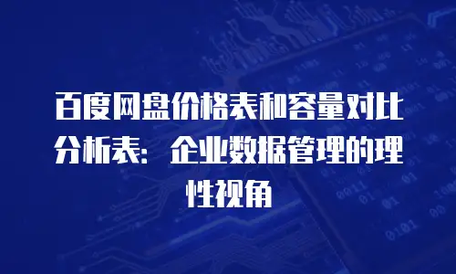 百度网盘价格表和容量对比分析表：企业数据管理的理性视角