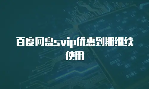 百度网盘svip优惠到期继续使用