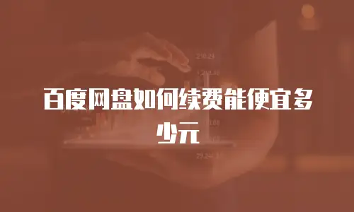 百度网盘如何续费能便宜多少元