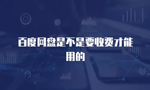 百度网盘是不是要收费才能用的